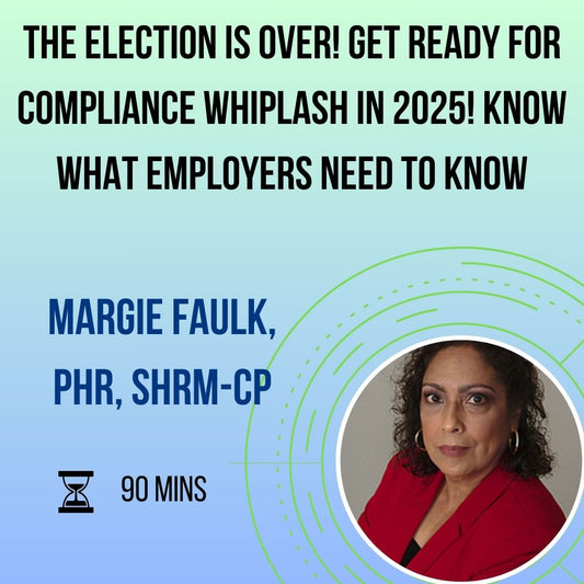 The Election is Over! Get Ready for Compliance Whiplash in 2025! Know What Employers Need to Know