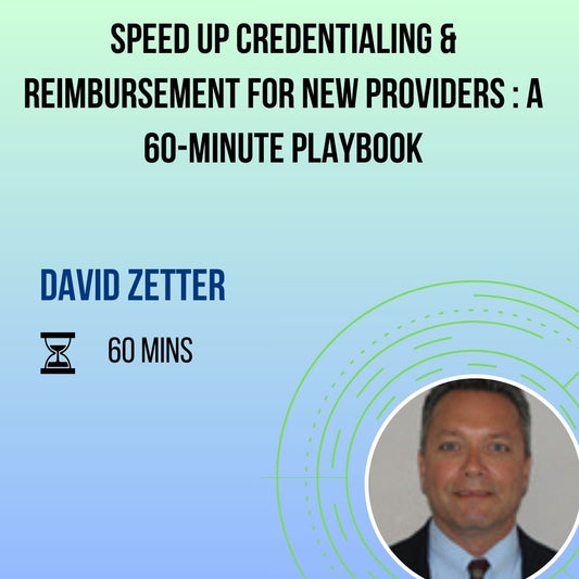 Speed Up Credentialing & Reimbursement for New Providers : A 60-Minute Playbook
